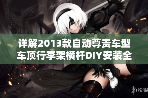 详解2013款自动尊贵车型车顶行李架横杆DIY安装全过程