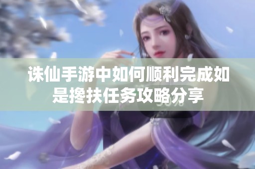 诛仙手游中如何顺利完成如是搀扶任务攻略分享