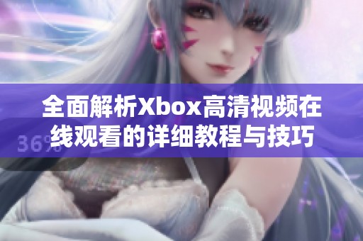 全面解析Xbox高清视频在线观看的详细教程与技巧