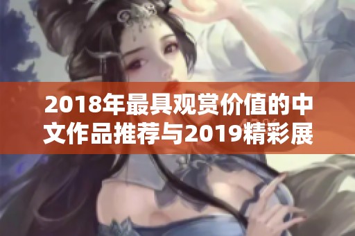 2018年最具观赏价值的中文作品推荐与2019精彩展望