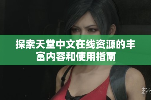 探索天堂中文在线资源的丰富内容和使用指南