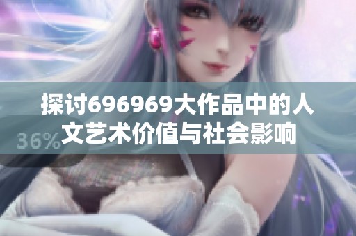 探讨696969大作品中的人文艺术价值与社会影响