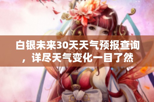 白银未来30天天气预报查询，详尽天气变化一目了然