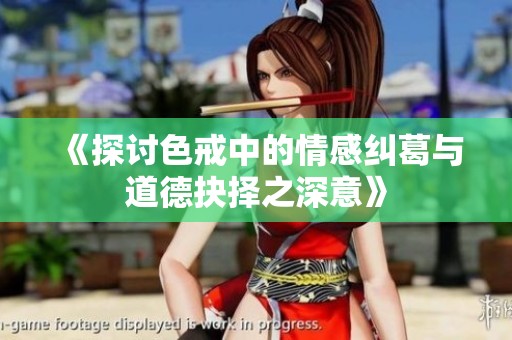《探讨色戒中的情感纠葛与道德抉择之深意》