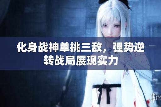 化身战神单挑三敌，强势逆转战局展现实力