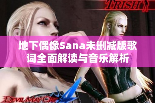地下偶像Sana未删减版歌词全面解读与音乐解析