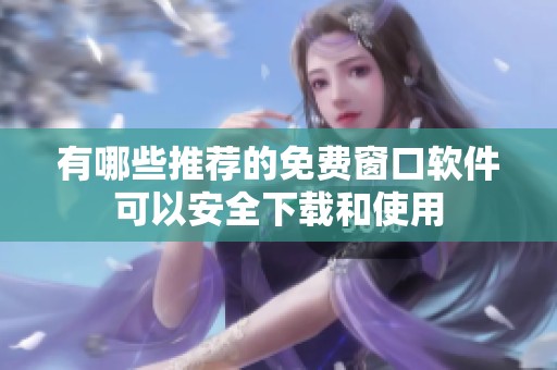 有哪些推荐的免费窗口软件可以安全下载和使用