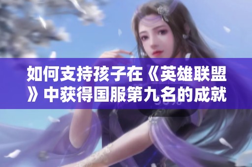 如何支持孩子在《英雄联盟》中获得国服第九名的成就