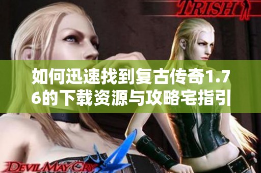 如何迅速找到复古传奇1.76的下载资源与攻略宅指引