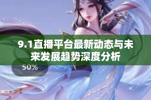 9.1直播平台最新动态与未来发展趋势深度分析