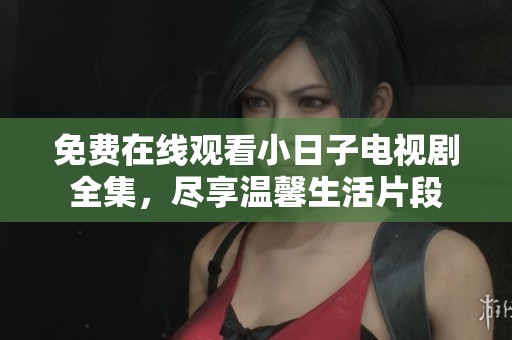 免费在线观看小日子电视剧全集，尽享温馨生活片段