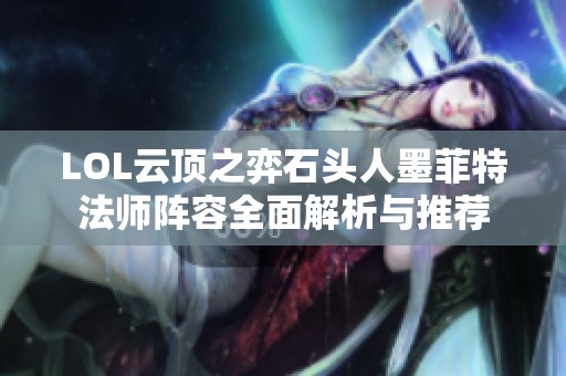 LOL云顶之弈石头人墨菲特法师阵容全面解析与推荐