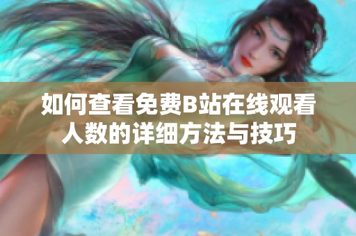 如何查看免费B站在线观看人数的详细方法与技巧
