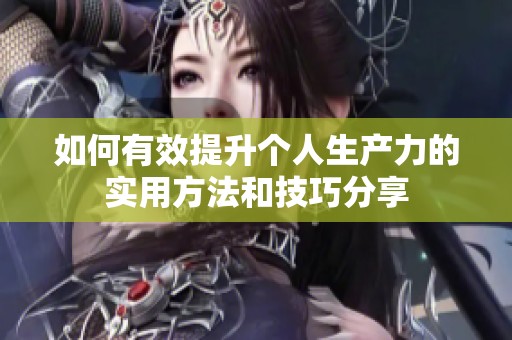 如何有效提升个人生产力的实用方法和技巧分享