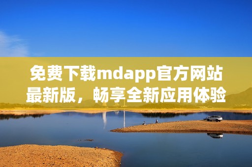 免费下载mdapp官方网站最新版，畅享全新应用体验