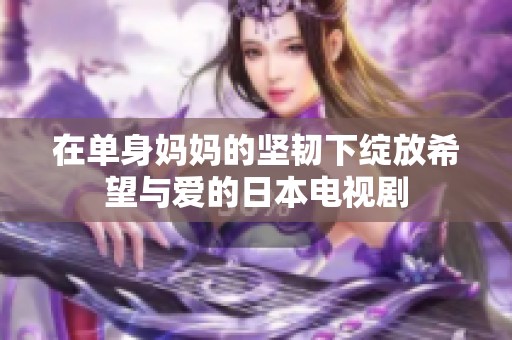 在单身妈妈的坚韧下绽放希望与爱的日本电视剧