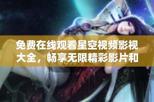 免费在线观看星空视频影视大全，畅享无限精彩影片和剧集