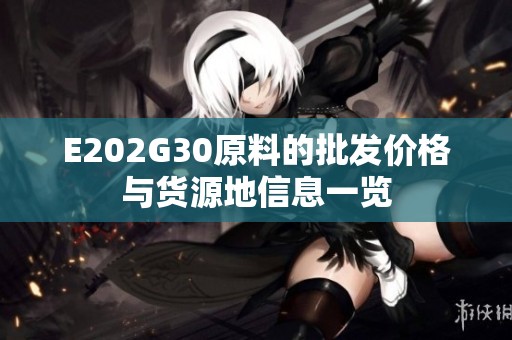 E202G30原料的批发价格与货源地信息一览