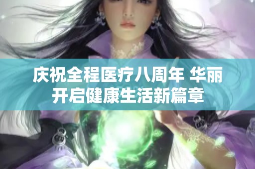庆祝全程医疗八周年 华丽开启健康生活新篇章
