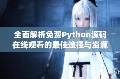 全面解析免费Python源码在线观看的最佳途径与资源推荐