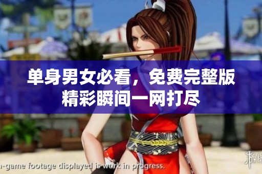 单身男女必看，免费完整版精彩瞬间一网打尽