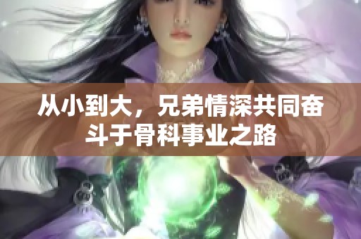 从小到大，兄弟情深共同奋斗于骨科事业之路