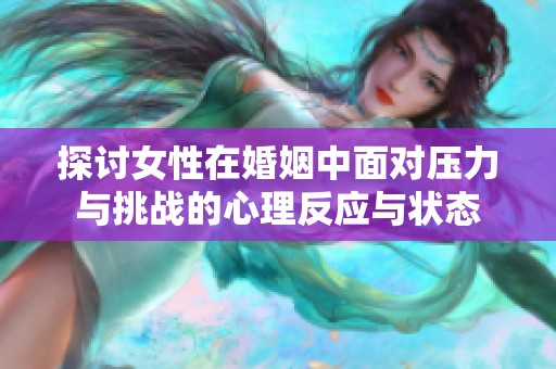 探讨女性在婚姻中面对压力与挑战的心理反应与状态