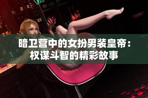 暗卫营中的女扮男装皇帝：权谋斗智的精彩故事