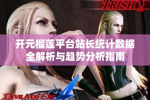 开元榴莲平台站长统计数据全解析与趋势分析指南