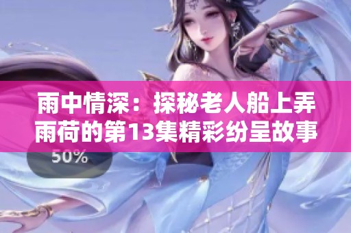 雨中情深：探秘老人船上弄雨荷的第13集精彩纷呈故事