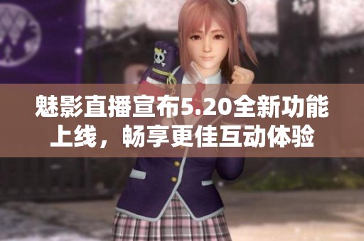 魅影直播宣布5.20全新功能上线，畅享更佳互动体验