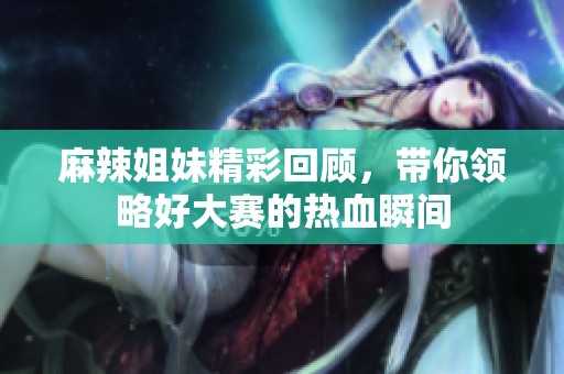 麻辣姐妹精彩回顾，带你领略好大赛的热血瞬间