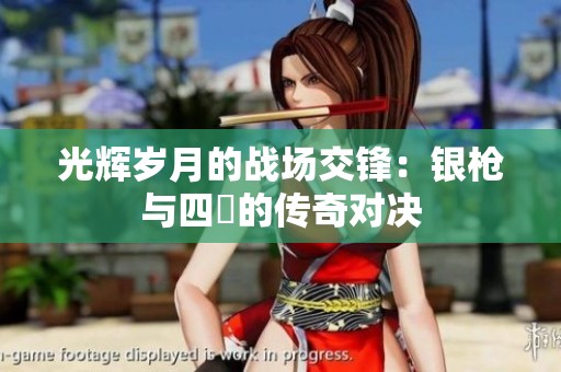 光辉岁月的战场交锋：银枪与四毌的传奇对决