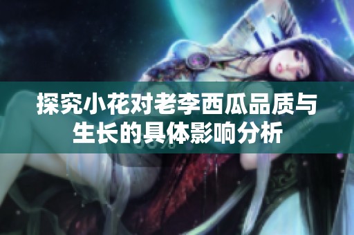 探究小花对老李西瓜品质与生长的具体影响分析