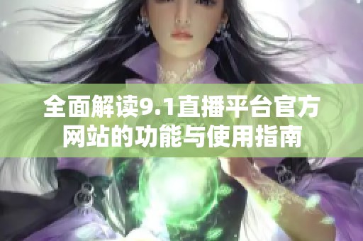 全面解读9.1直播平台官方网站的功能与使用指南