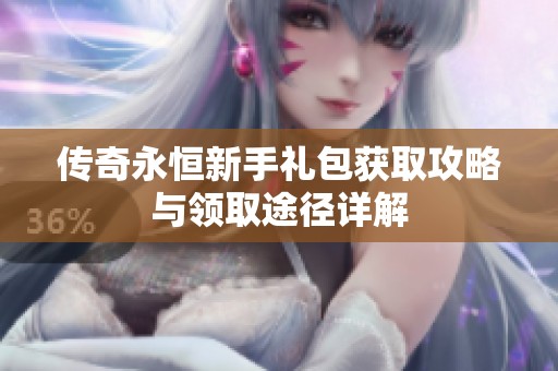 传奇永恒新手礼包获取攻略与领取途径详解