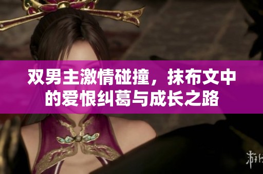 双男主激情碰撞，抹布文中的爱恨纠葛与成长之路