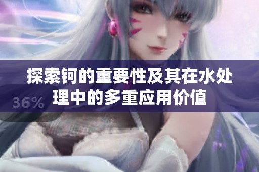 探索钶的重要性及其在水处理中的多重应用价值