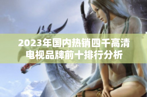 2023年国内热销四千高清电视品牌前十排行分析