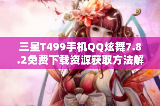 三星T499手机QQ炫舞7.8.2免费下载资源获取方法解析