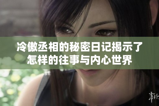 冷傲丞相的秘密日记揭示了怎样的往事与内心世界