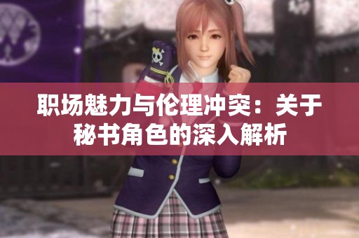 职场魅力与伦理冲突：关于秘书角色的深入解析