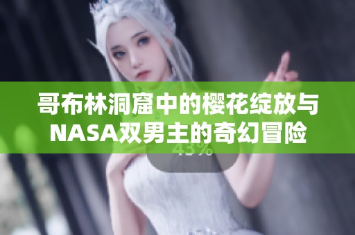 哥布林洞窟中的樱花绽放与NASA双男主的奇幻冒险