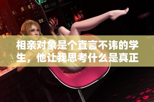 相亲对象是个直言不讳的学生，他让我思考什么是真正的自信
