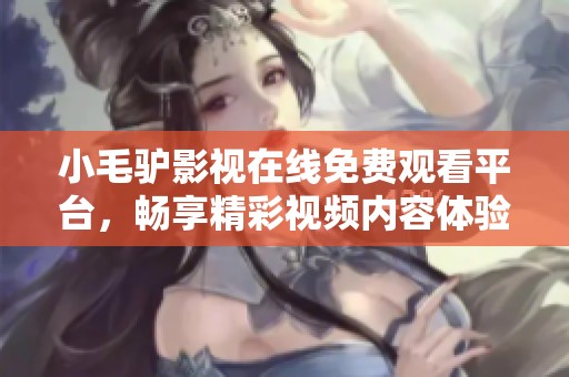 小毛驴影视在线免费观看平台，畅享精彩视频内容体验