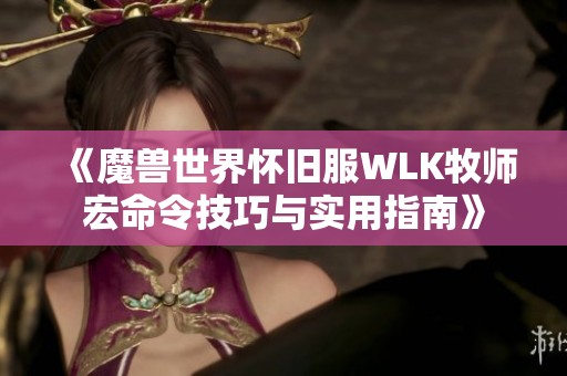 《魔兽世界怀旧服WLK牧师宏命令技巧与实用指南》