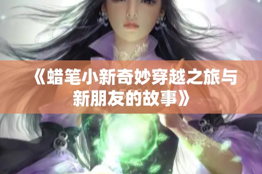 《蜡笔小新奇妙穿越之旅与新朋友的故事》