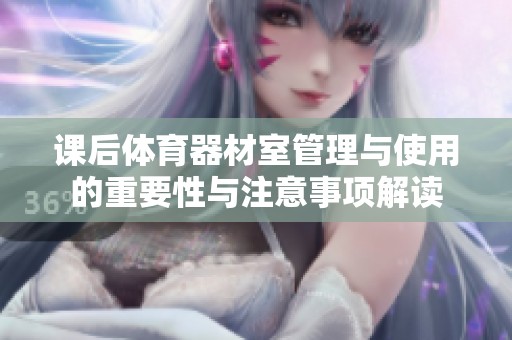 课后体育器材室管理与使用的重要性与注意事项解读