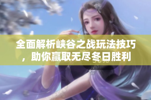 全面解析峡谷之战玩法技巧，助你赢取无尽冬日胜利