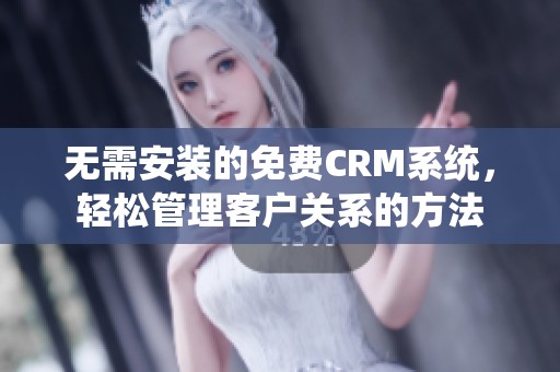 无需安装的免费CRM系统，轻松管理客户关系的方法